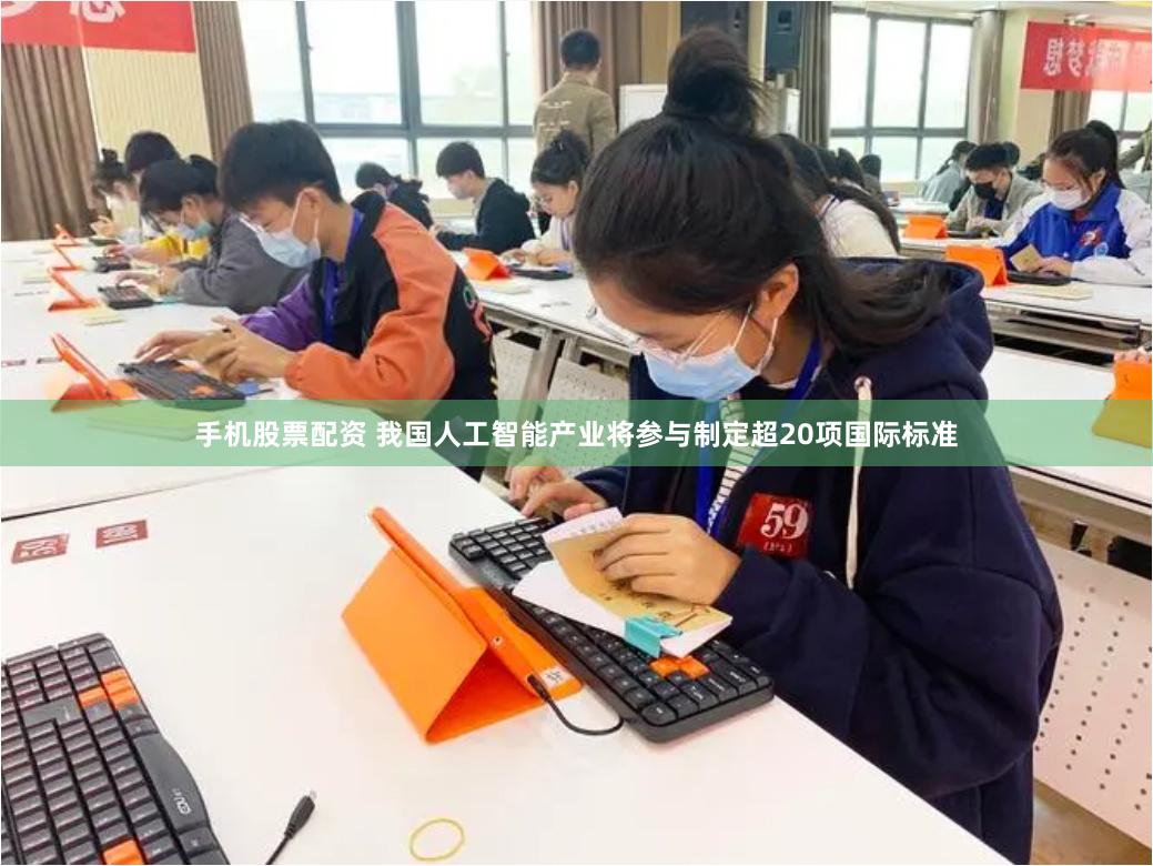 手机股票配资 我国人工智能产业将参与制定超20项国际标准