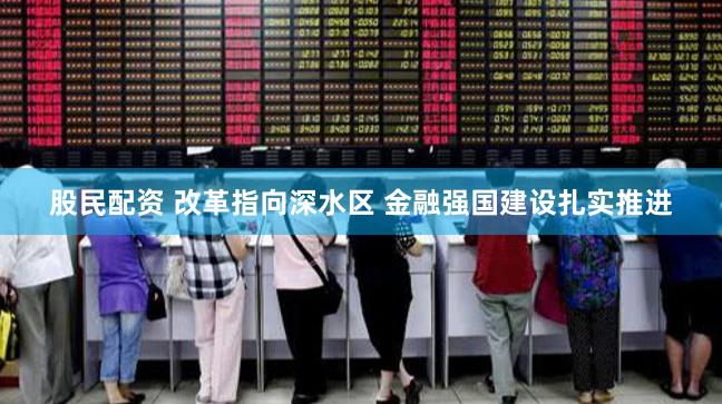 股民配资 改革指向深水区 金融强国建设扎实推进