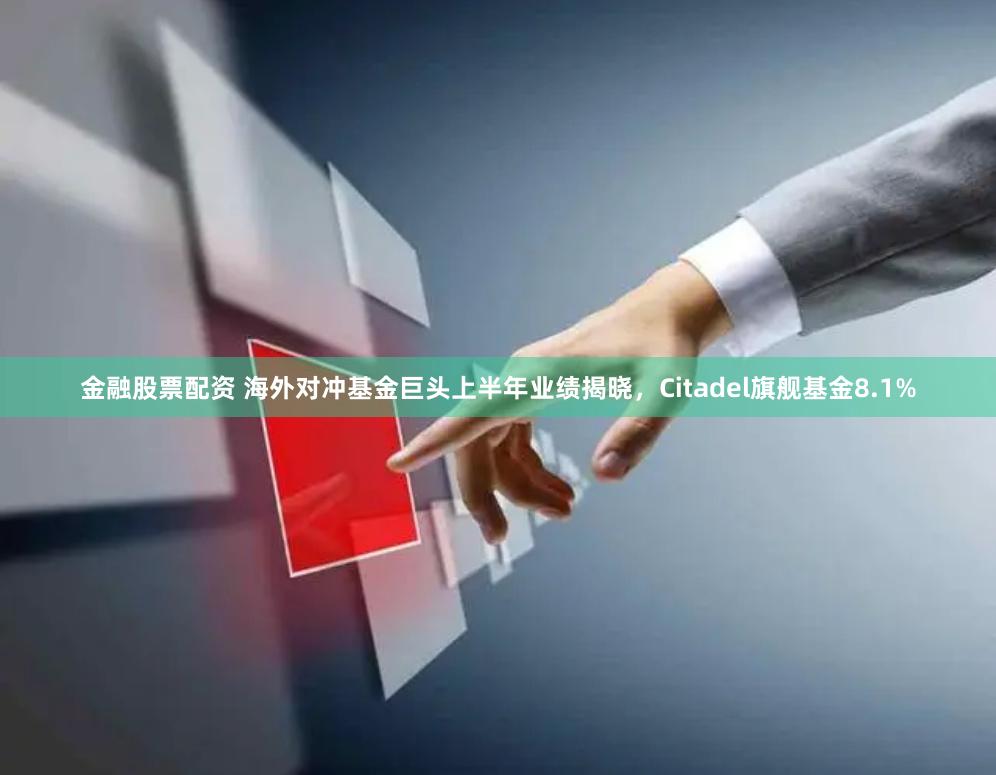 金融股票配资 海外对冲基金巨头上半年业绩揭晓，Citadel旗舰基金8.1%