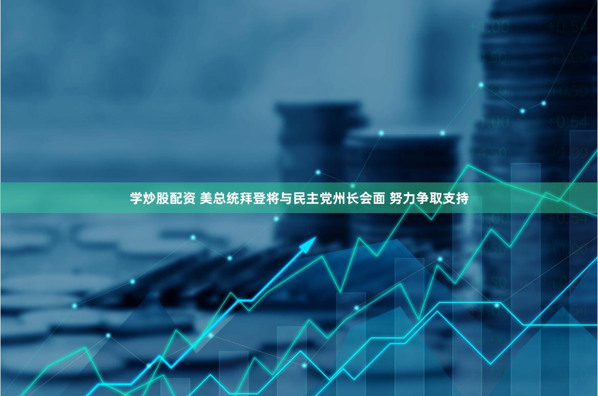 学炒股配资 美总统拜登将与民主党州长会面 努力争取支持