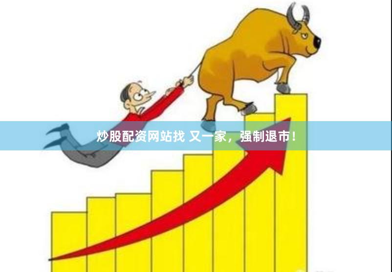 炒股配资网站找 又一家，强制退市！