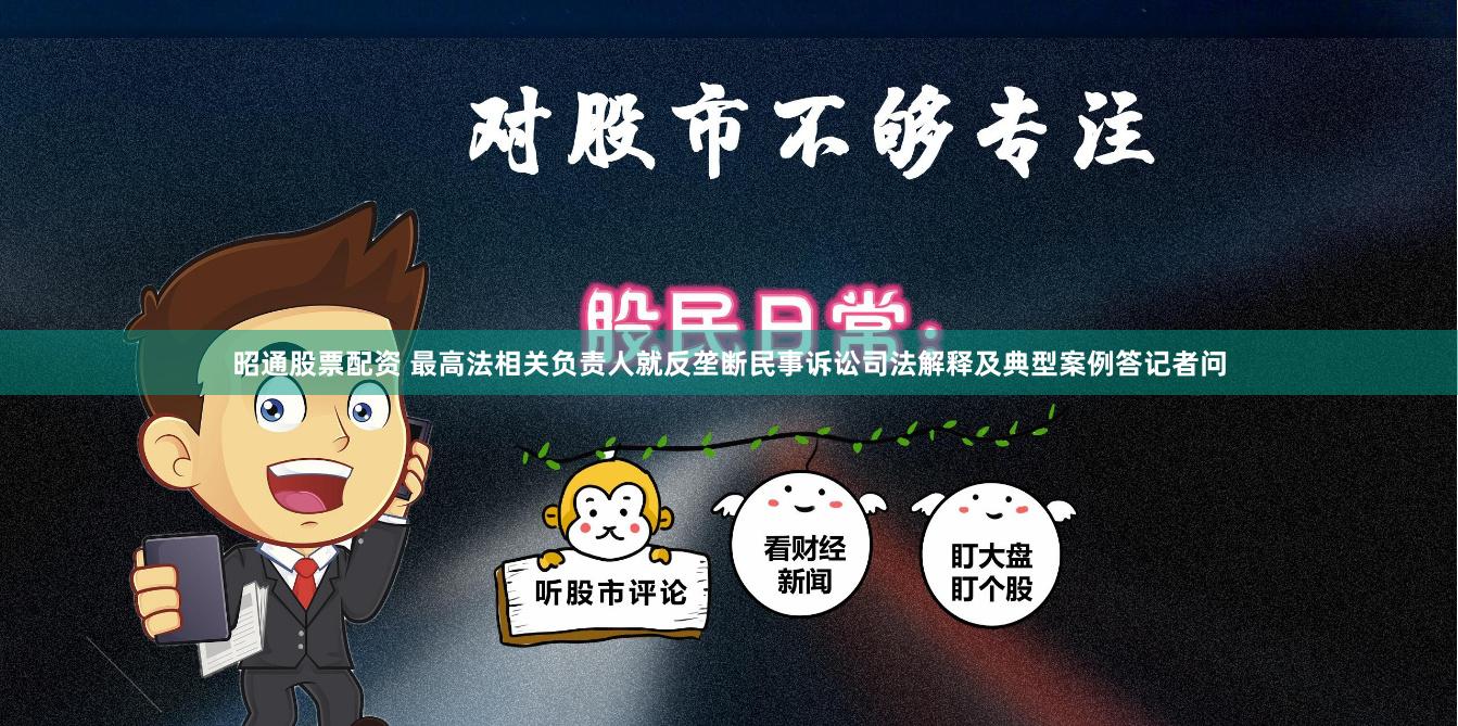 昭通股票配资 最高法相关负责人就反垄断民事诉讼司法解释及典型案例答记者问