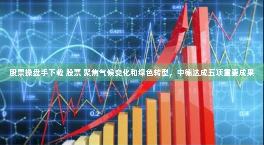 股票操盘手下载 股票 聚焦气候变化和绿色转型，中德达成五项重要成果
