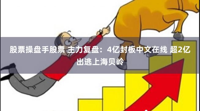 股票操盘手股票 主力复盘：4亿封板中文在线 超2亿出逃上海贝岭