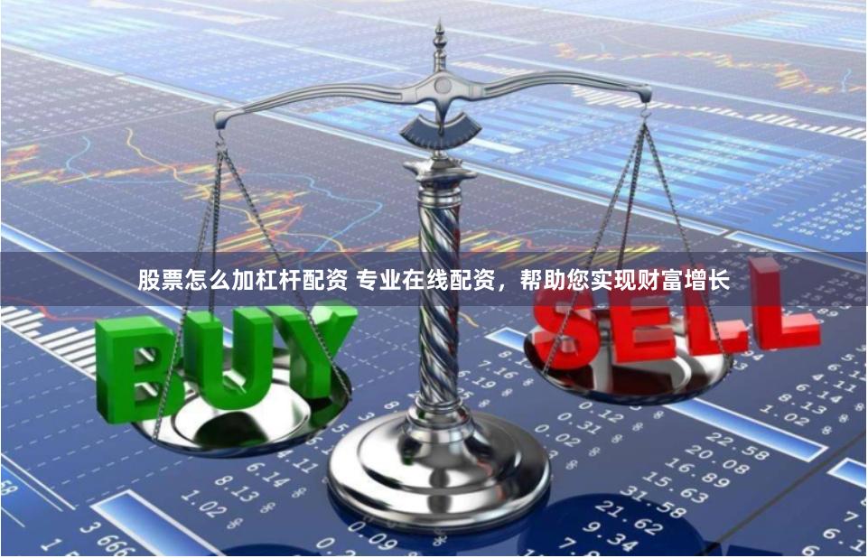 股票怎么加杠杆配资 专业在线配资，帮助您实现财富增长