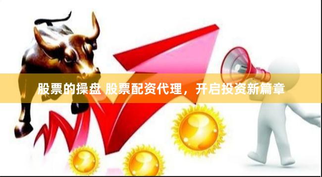 股票的操盘 股票配资代理，开启投资新篇章