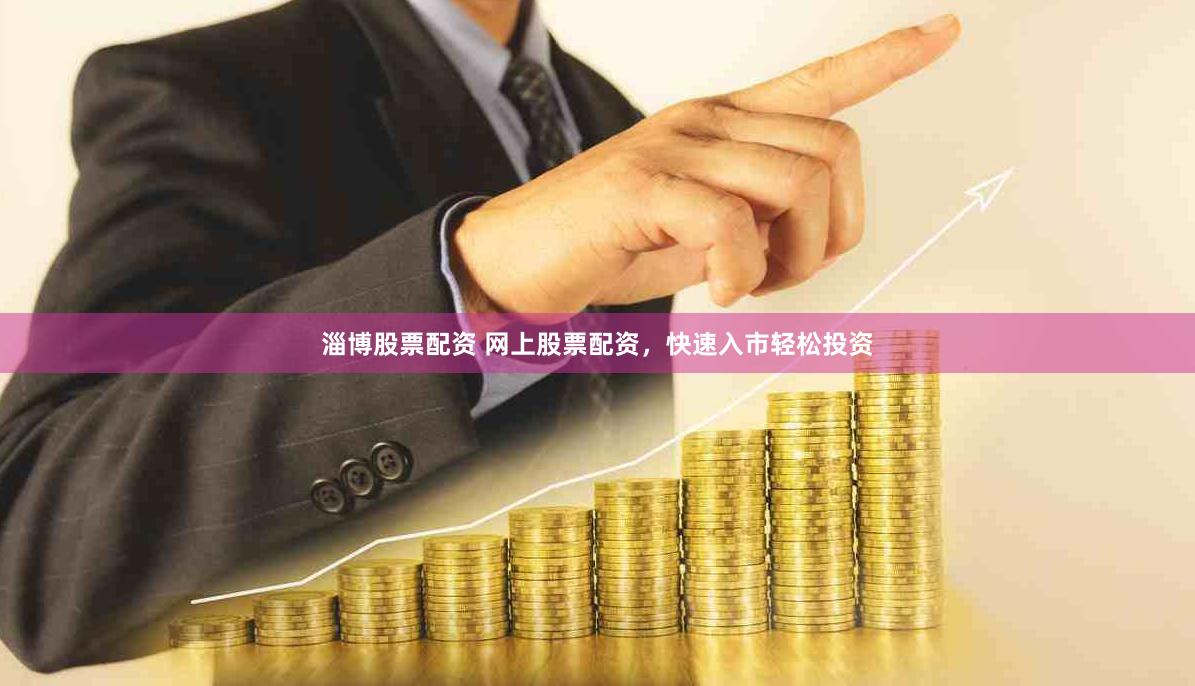 淄博股票配资 网上股票配资，快速入市轻松投资