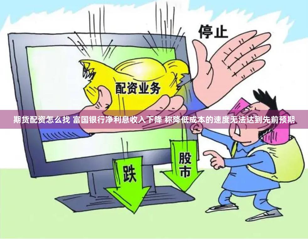 期货配资怎么找 富国银行净利息收入下降 称降低成本的速度无法达到先前预期