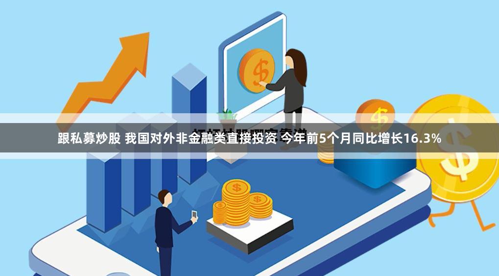 跟私募炒股 我国对外非金融类直接投资 今年前5个月同比增长16.3%