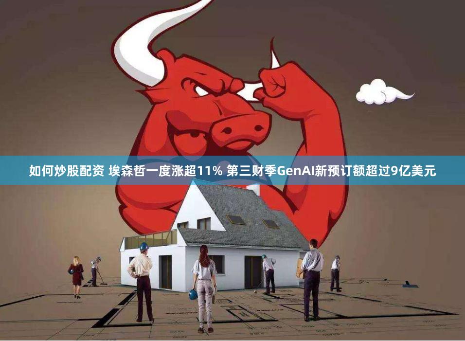 如何炒股配资 埃森哲一度涨超11% 第三财季GenAI新预订额超过9亿美元
