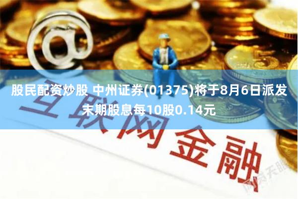 股民配资炒股 中州证券(01375)将于8月6日派发末期股息每10股0.14元
