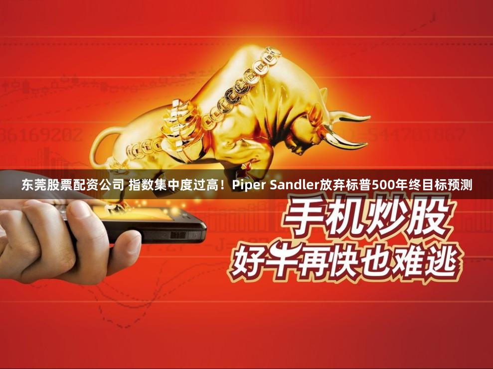 东莞股票配资公司 指数集中度过高！Piper Sandler放弃标普500年终目标预测