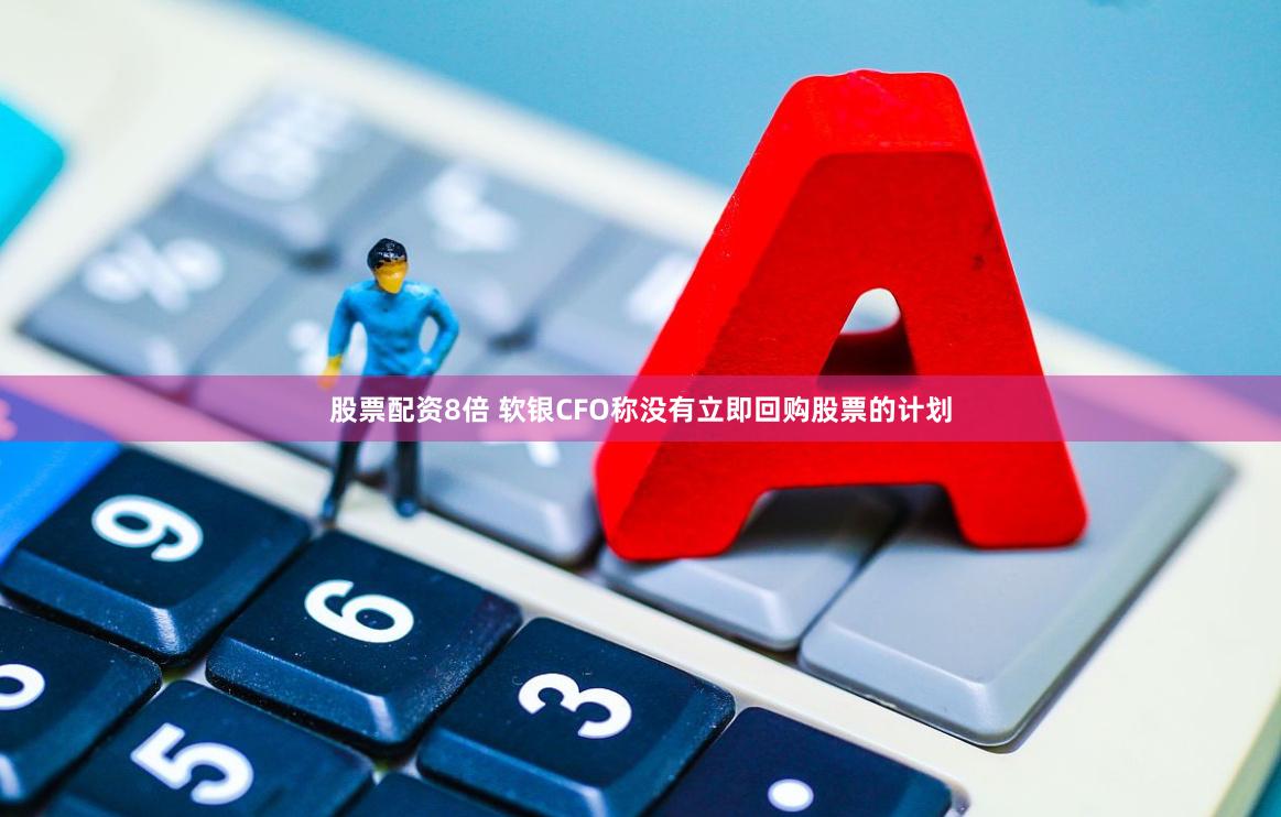 股票配资8倍 软银CFO称没有立即回购股票的计划