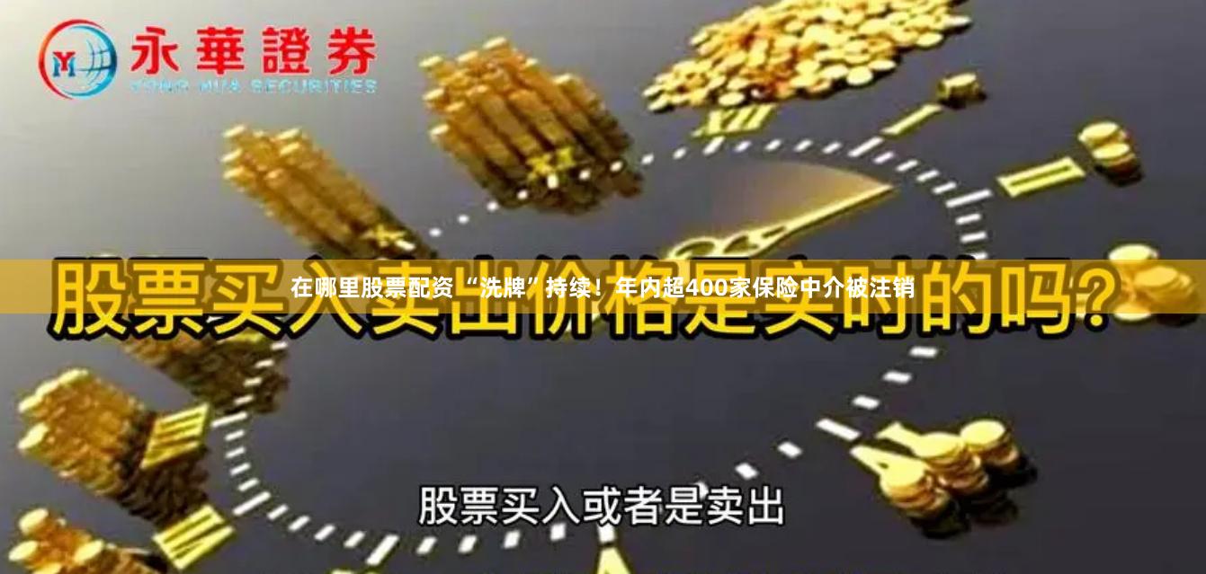 在哪里股票配资 “洗牌”持续！年内超400家保险中介被注销
