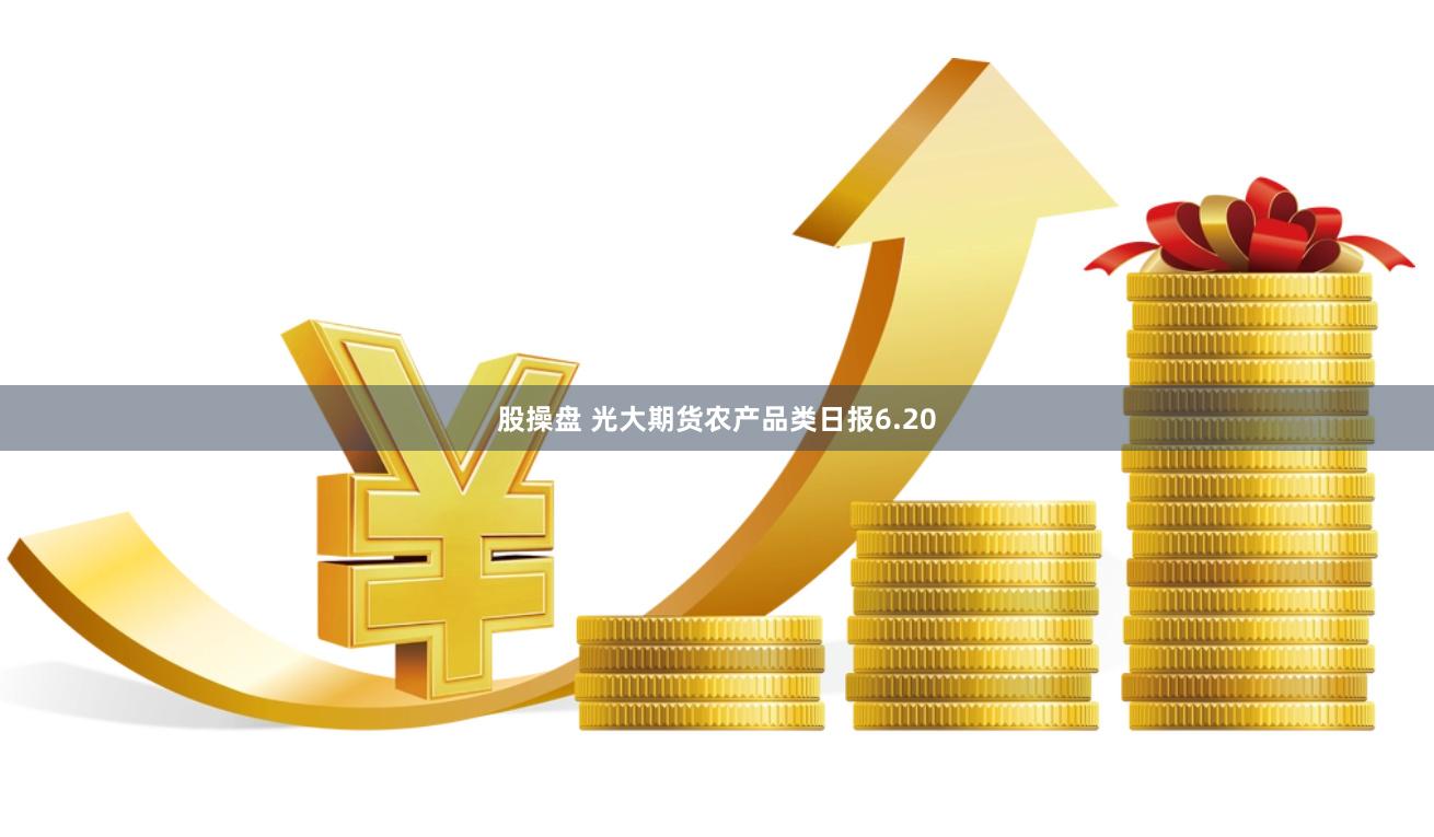 股操盘 光大期货农产品类日报6.20