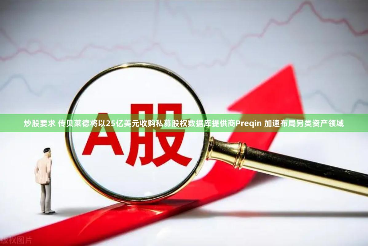 炒股要求 传贝莱德将以25亿美元收购私募股权数据库提供商Preqin 加速布局另类资产领域