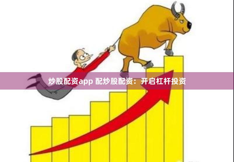 炒股配资app 配炒股配资：开启杠杆投资