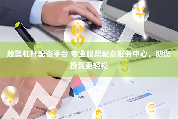 股票杠杆配资平台 专业股票配资服务中心，助您投资更轻松