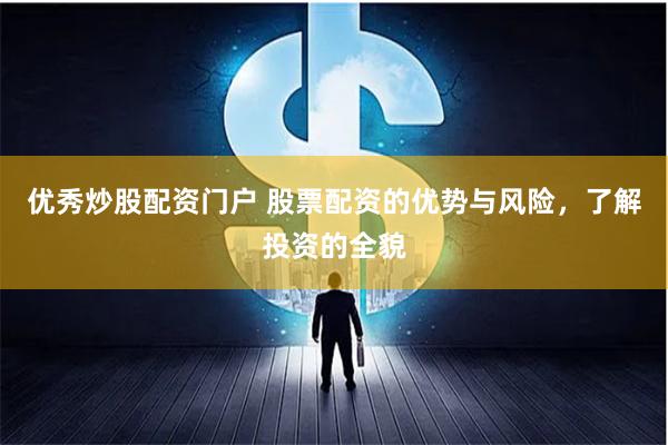 优秀炒股配资门户 股票配资的优势与风险，了解投资的全貌