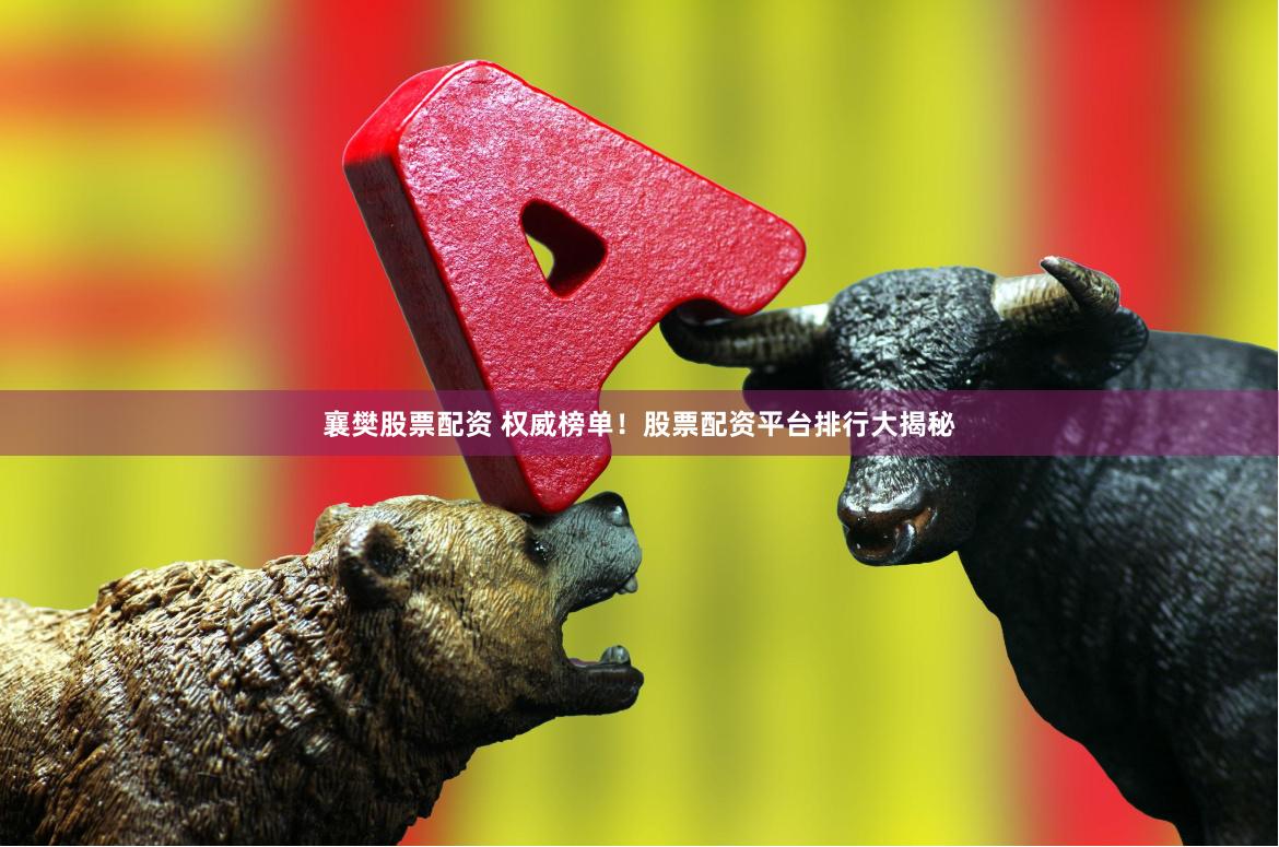襄樊股票配资 权威榜单！股票配资平台排行大揭秘