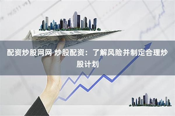 配资炒股网网 炒股配资：了解风险并制定合理炒股计划