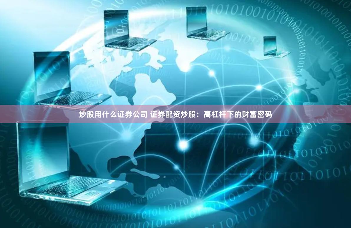 炒股用什么证券公司 证券配资炒股：高杠杆下的财富密码