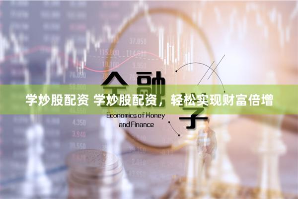 学炒股配资 学炒股配资，轻松实现财富倍增