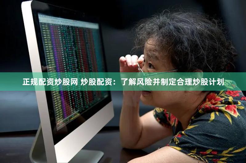 正规配资炒股网 炒股配资：了解风险并制定合理炒股计划