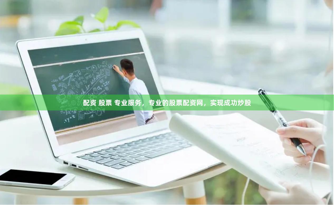 配资 股票 专业服务，专业的股票配资网，实现成功炒股