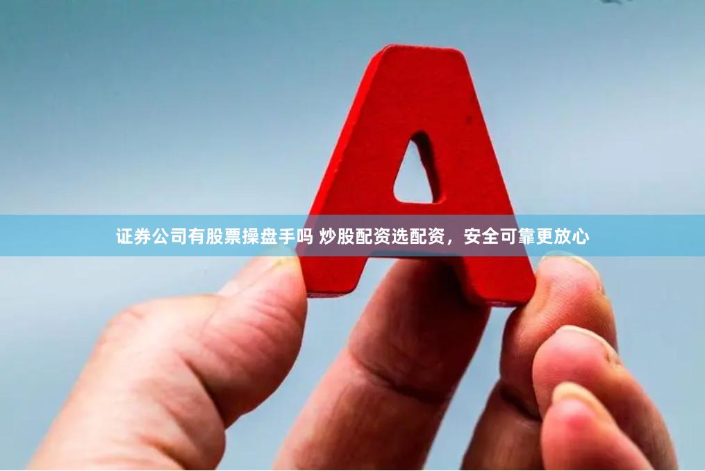 证券公司有股票操盘手吗 炒股配资选配资，安全可靠更放心