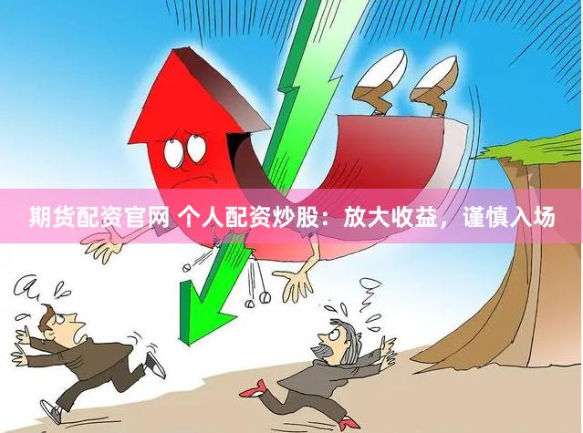 期货配资官网 个人配资炒股：放大收益，谨慎入场