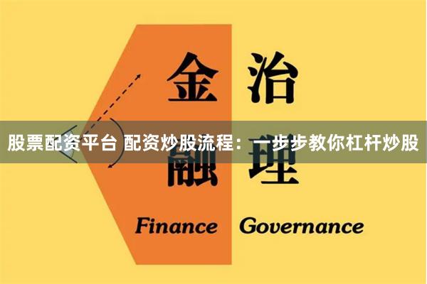 股票配资平台 配资炒股流程：一步步教你杠杆炒股