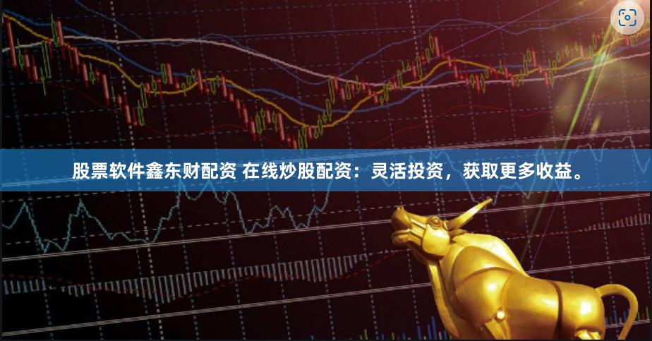 股票软件鑫东财配资 在线炒股配资：灵活投资，获取更多收益。