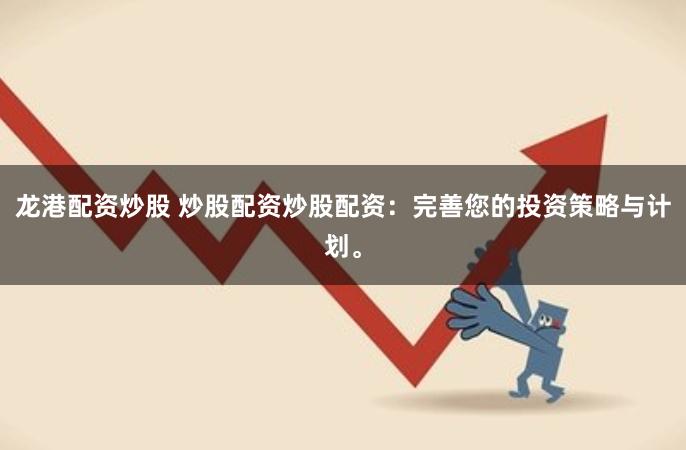 龙港配资炒股 炒股配资炒股配资：完善您的投资策略与计划。