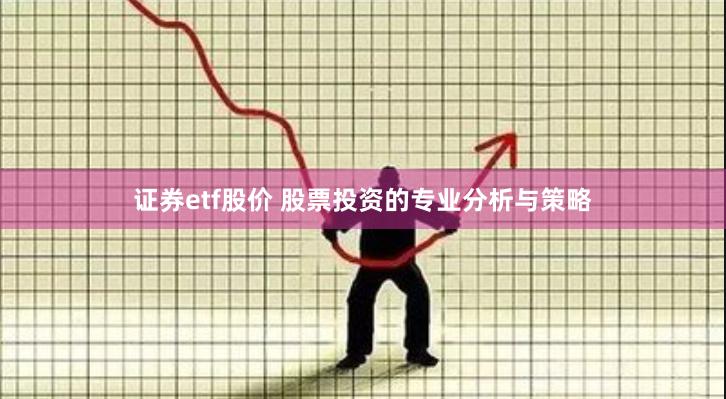 证券etf股价 股票投资的专业分析与策略