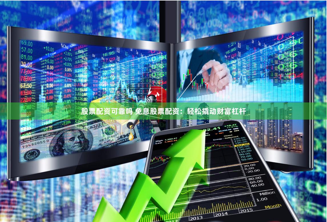 股票配资可靠吗 免息股票配资：轻松撬动财富杠杆