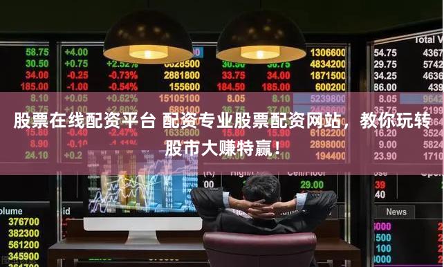 股票在线配资平台 配资专业股票配资网站，教你玩转股市大赚特赢！