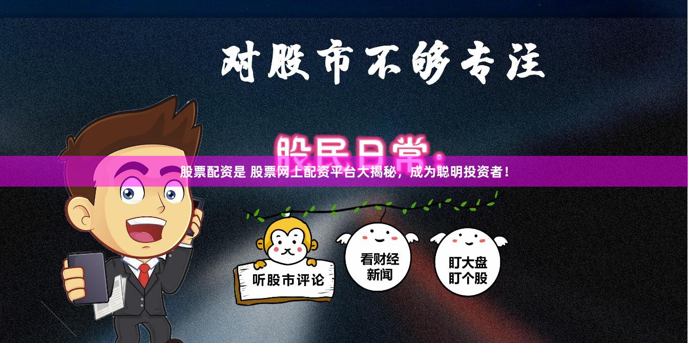 股票配资是 股票网上配资平台大揭秘，成为聪明投资者！