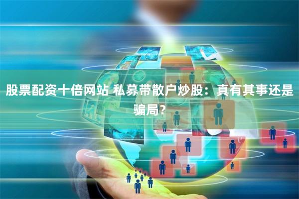 股票配资十倍网站 私募带散户炒股：真有其事还是骗局？