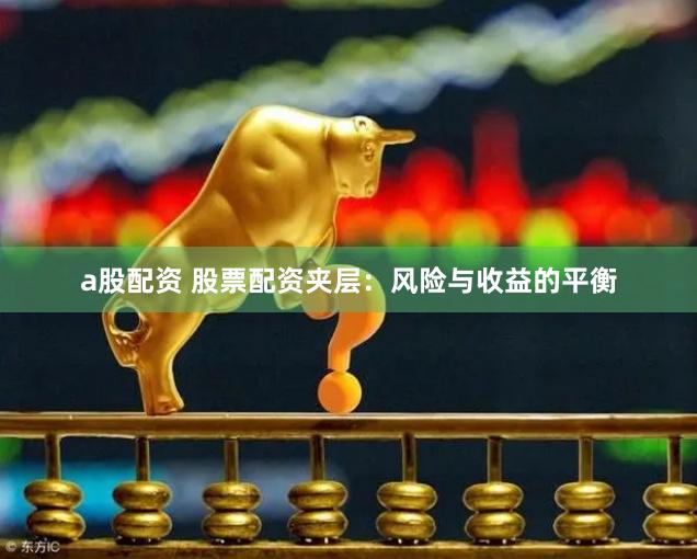 a股配资 股票配资夹层：风险与收益的平衡