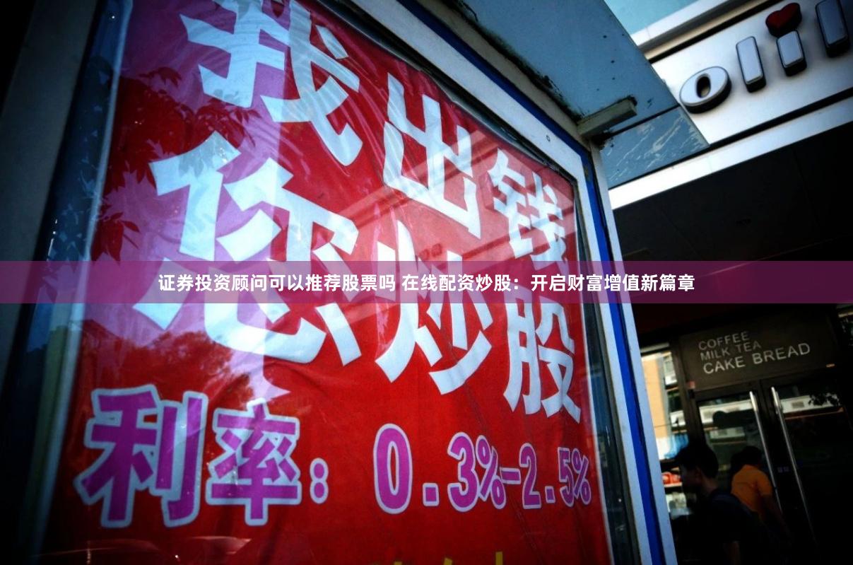 证券投资顾问可以推荐股票吗 在线配资炒股：开启财富增值新篇章