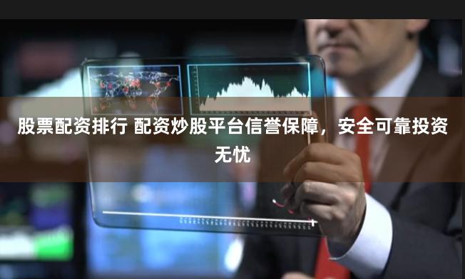股票配资排行 配资炒股平台信誉保障，安全可靠投资无忧