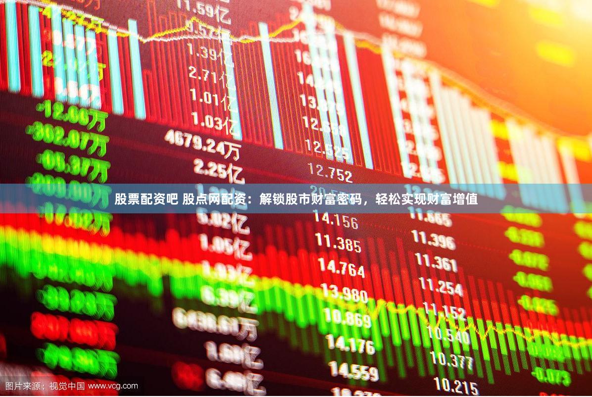 股票配资吧 股点网配资：解锁股市财富密码，轻松实现财富增值