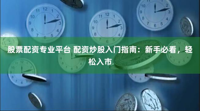 股票配资专业平台 配资炒股入门指南：新手必看，轻松入市