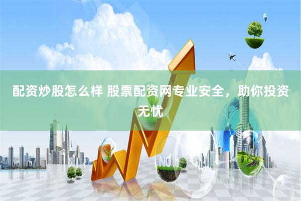 配资炒股怎么样 股票配资网专业安全，助你投资无忧