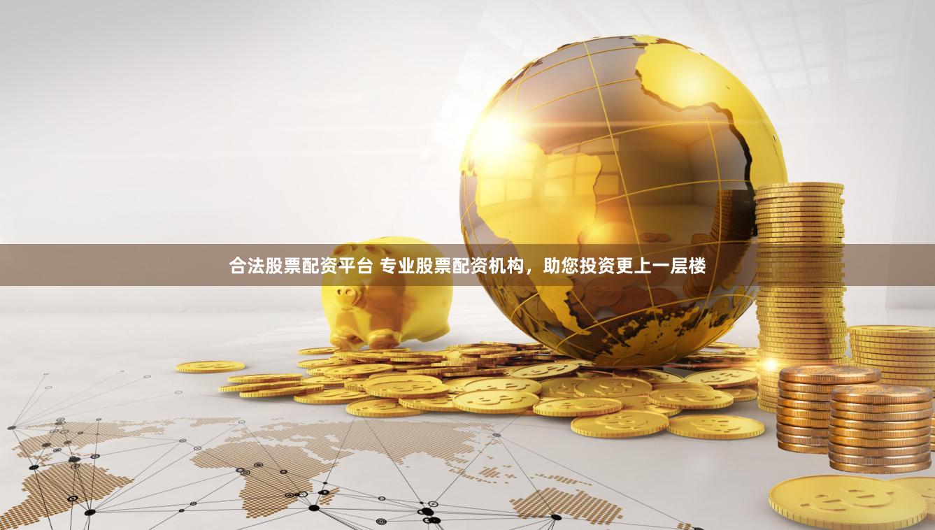 合法股票配资平台 专业股票配资机构，助您投资更上一层楼