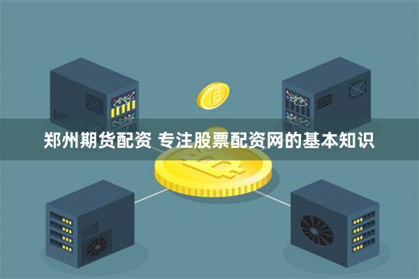 郑州期货配资 专注股票配资网的基本知识
