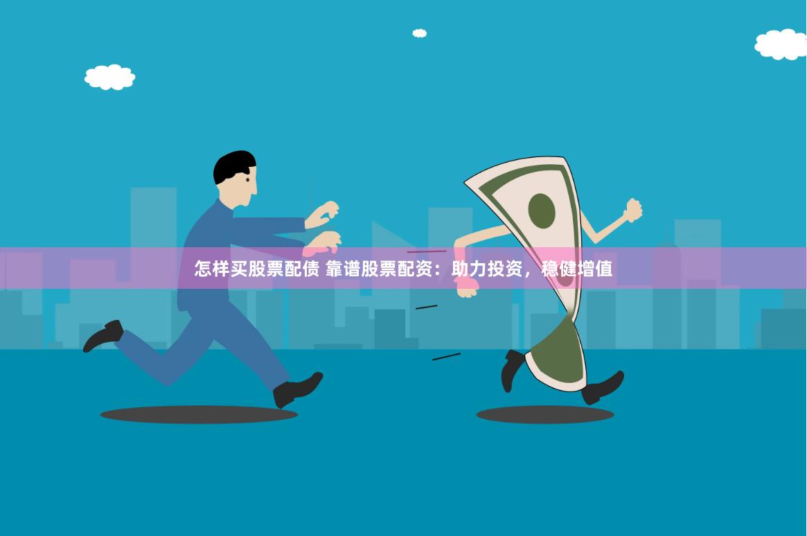 怎样买股票配债 靠谱股票配资：助力投资，稳健增值