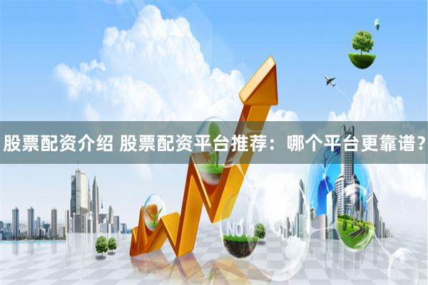 股票配资介绍 股票配资平台推荐：哪个平台更靠谱？