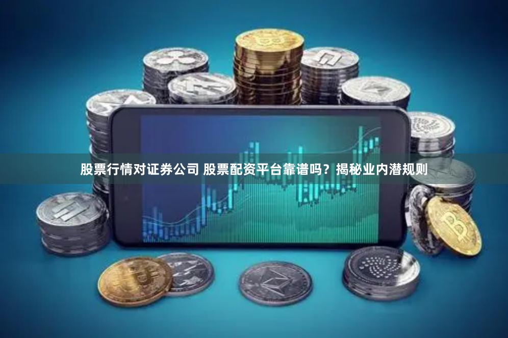 股票行情对证券公司 股票配资平台靠谱吗？揭秘业内潜规则